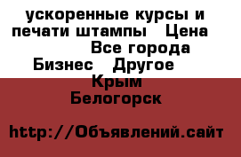 ускоренные курсы и печати,штампы › Цена ­ 3 000 - Все города Бизнес » Другое   . Крым,Белогорск